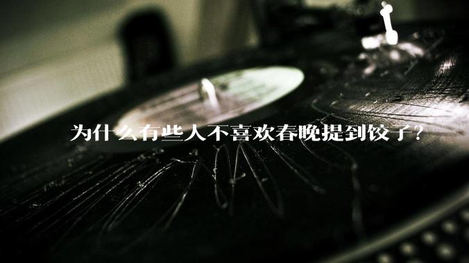 为什么有些人不喜欢春晚提到饺子？