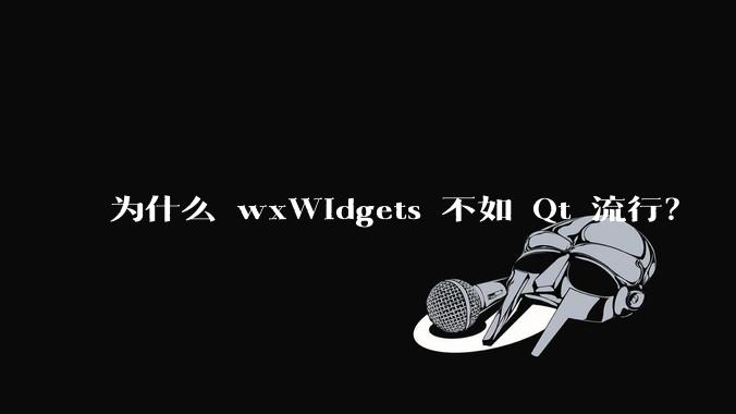 为什么 wxWidgets 不如 Qt 流行？