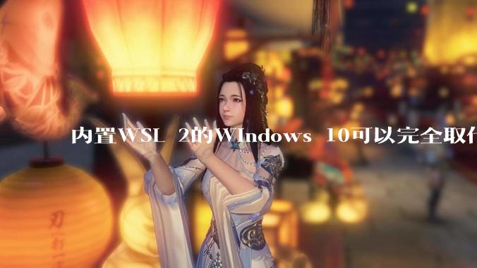 内置WSL 2的Windows 10可以完全取代桌面版Linux吗？