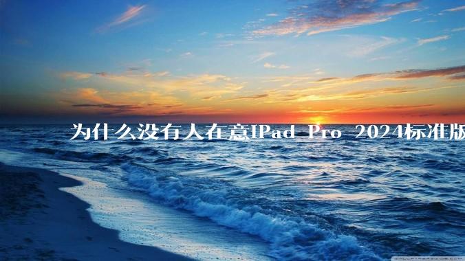为什么没有人在意iPad Pro 2024标准版仅搭载的8GB内存（RAM）？
