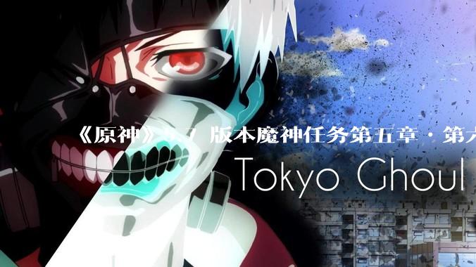 《原神》5.7 版本魔神任务第五章•第六幕「你存在的时空」体验如何？
