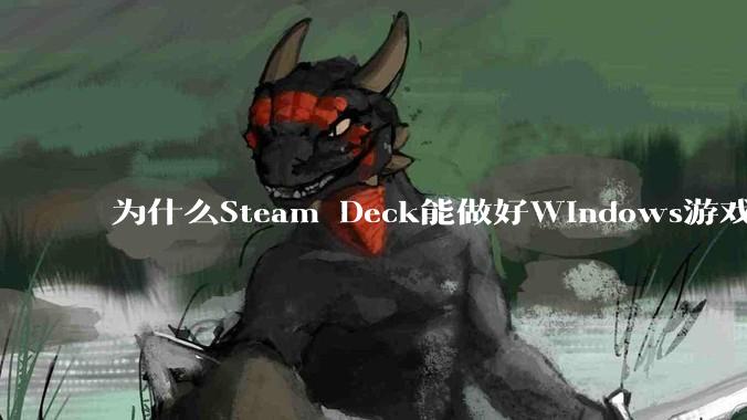 为什么Steam Deck能做好Windows游戏转译但是Apple Mac就做不好？