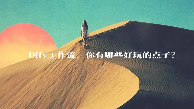 Dify工作流，你有哪些好玩的点子？