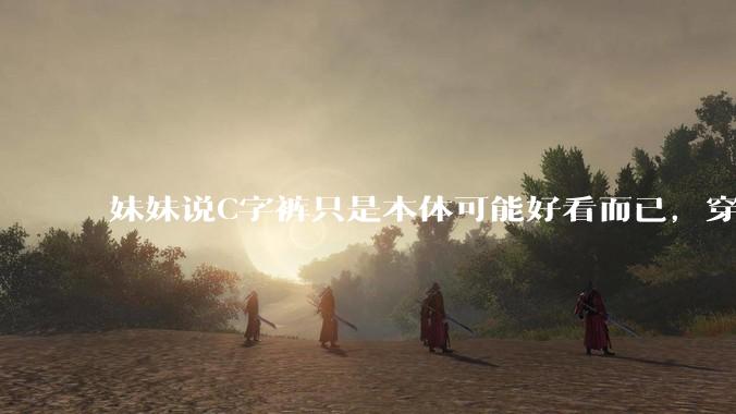 妹妹说C字裤只是本体可能好看而已，穿在身上其实非常丑，爱美的女孩根本不买，是这样的么？