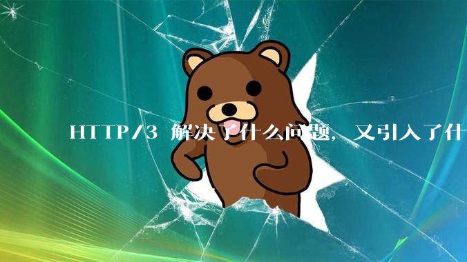 HTTP/3 解决了什么问题，又引入了什么新问题？