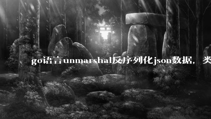 go语言unmarshal反序列化json数据，类型不确定怎么办？