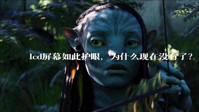 lcd屏幕如此护眼，为什么现在没有了？