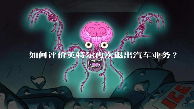 如何评价英特尔再次退出汽车业务?