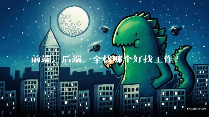 前端，后端，全栈哪个好找工作？