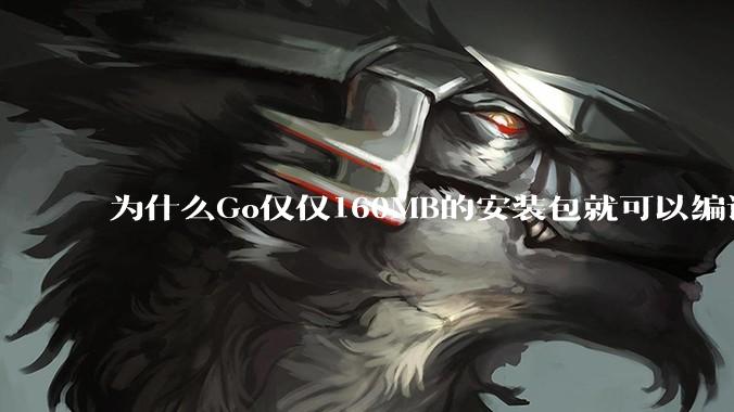 为什么Go仅仅160MB的安装包就可以编译程序，而Rust却还需要几个GB的VC++才能编译？