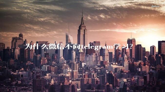 为什么微信不向telegram学习？