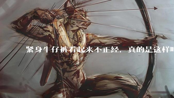 紧身牛仔裤看起来不正经，真的是这样吗？