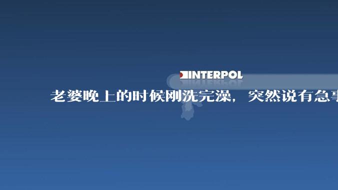 老婆晚上的时候刚洗完澡，突然说有急事，出去两个小时，回来身上的胸罩没有带，这是什么情况？