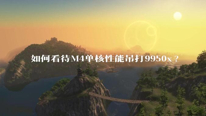 如何看待M4单核性能吊打9950x?