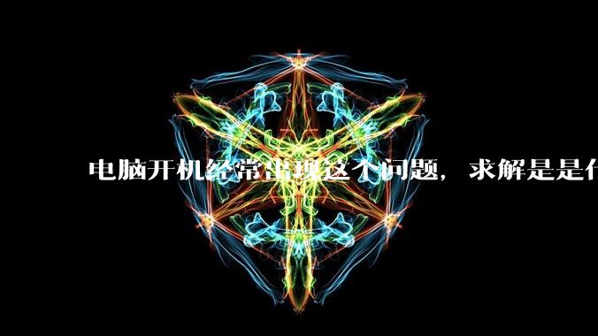 电脑开机经常出现这个问题，求解是是什么原因导致呀？