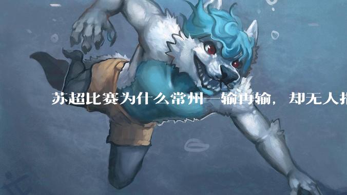 苏超比赛为什么常州一输再输，却无人指责？